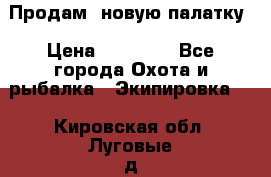 Продам  новую палатку › Цена ­ 10 000 - Все города Охота и рыбалка » Экипировка   . Кировская обл.,Луговые д.